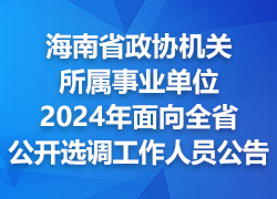 海南省政协机关所属事业单位2024年面向全省公开选调工作人员公告