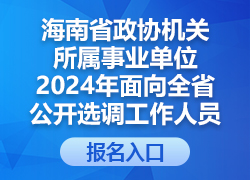 海南省政协机关所属事业单位2024年面向全省公开选调工作人员报名入口